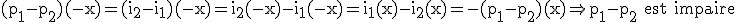 3$\rm (p_{1}-p_{2})(-x)=(i_{2}-i_{1})(-x)=i_{2}(-x)-i_{1}(-x)=i_{1}(x)-i_{2}(x)=-(p_{1}-p_{2})(x)\Rightarrow p_{1}-p_{2} est impaire